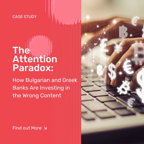 The Attention Paradox: How Bulgarian and Greek Banks Are Investing in the Wrong Content